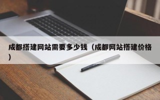 灌南成都搭建网站需要多少钱（成都网站搭建价格）
