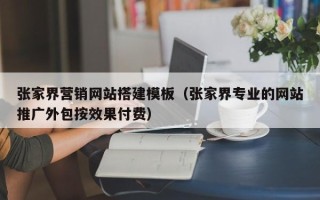 灌南张家界营销网站搭建模板（张家界专业的网站推广外包按效果付费）