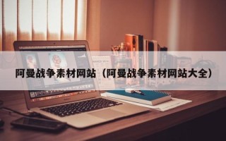 灌南阿曼战争素材网站（阿曼战争素材网站大全）