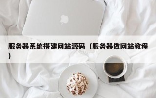 灌南服务器系统搭建网站源码（服务器做网站教程）