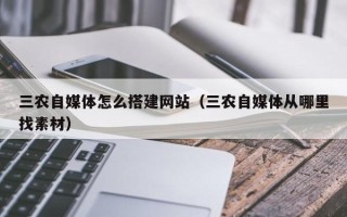 灌南三农自媒体怎么搭建网站（三农自媒体从哪里找素材）