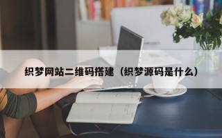 灌南织梦网站二维码搭建（织梦源码是什么）
