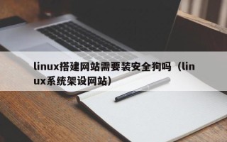 灌南linux搭建网站需要装安全狗吗（linux系统架设网站）