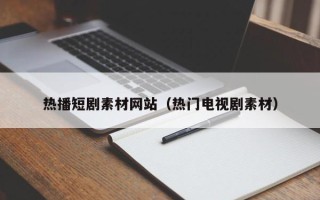 灌南热播短剧素材网站（热门电视剧素材）