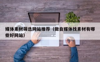 灌南媒体素材筛选网站推荐（做自媒体找素材有哪些好网站）