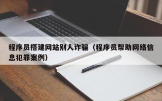 灌南程序员搭建网站别人诈骗（程序员帮助网络信息犯罪案例）
