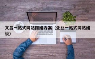 灌南文昌一站式网站搭建方案（企业一站式网站建设）