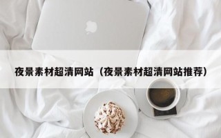 灌南夜景素材超清网站（夜景素材超清网站推荐）