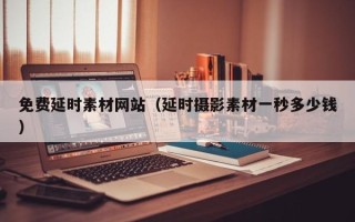 灌南免费延时素材网站（延时摄影素材一秒多少钱）