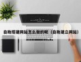 灌南自助搭建网站怎么做的呢（自助建立网站）