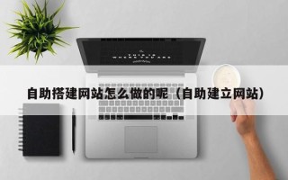 灌南自助搭建网站怎么做的呢（自助建立网站）