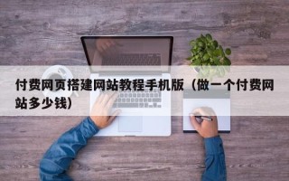 灌南付费网页搭建网站教程手机版（做一个付费网站多少钱）