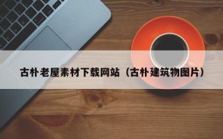 灌南古朴老屋素材下载网站（古朴建筑物图片）