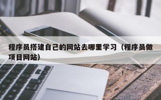 灌南程序员搭建自己的网站去哪里学习（程序员做项目网站）