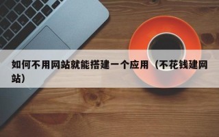 灌南如何不用网站就能搭建一个应用（不花钱建网站）