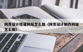 灌南网页设计搭建网站怎么做（网页设计制作网站怎么做）