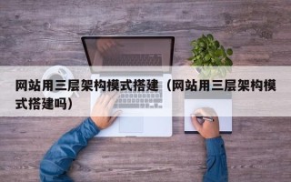灌南网站用三层架构模式搭建（网站用三层架构模式搭建吗）