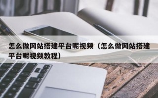 灌南怎么做网站搭建平台呢视频（怎么做网站搭建平台呢视频教程）